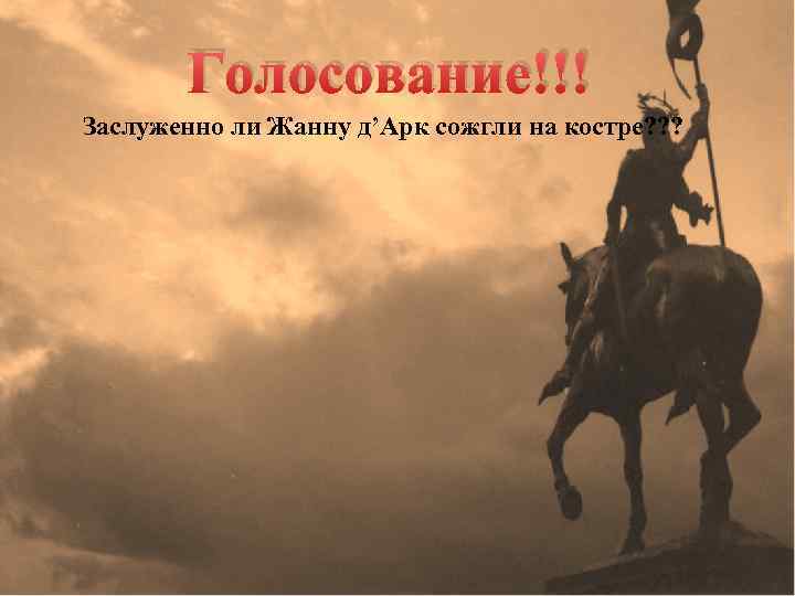 Голосование!!! Заслуженно ли Жанну д’Арк сожгли на костре? ? ? 