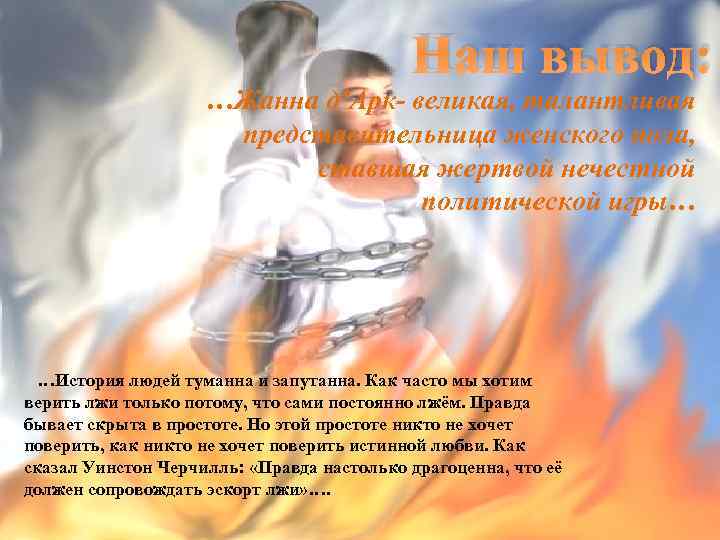 Наш вывод: …Жанна д’Арк- великая, талантливая представительница женского пола, ставшая жертвой нечестной политической игры…