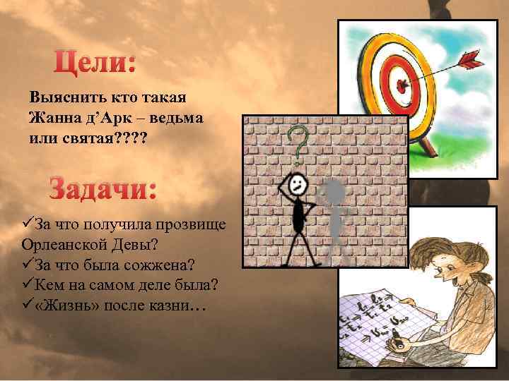 Цели: Выяснить кто такая Жанна д’Арк – ведьма или святая? ? Задачи: üЗа что