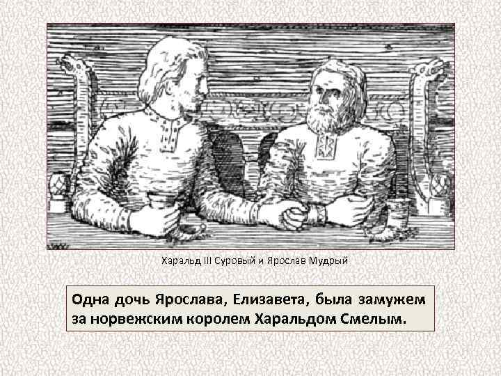 Харальд III Суровый и Ярослав Мудрый Одна дочь Ярослава, Елизавета, была замужем за норвежским