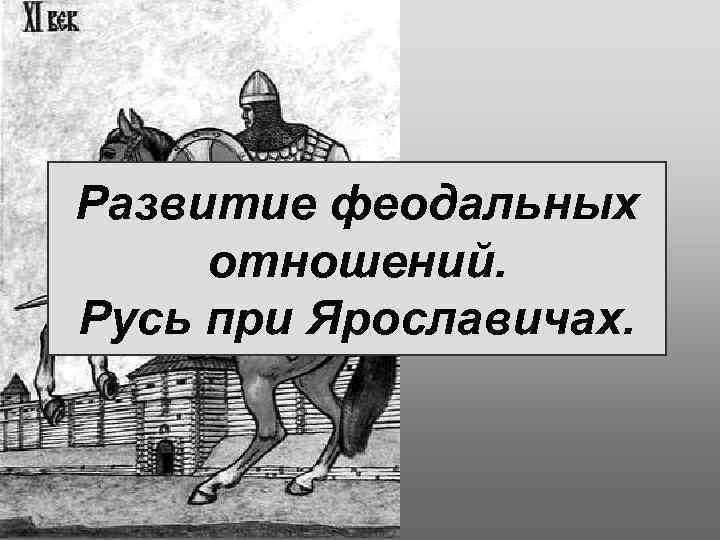 Развитие феодальных отношений. Русь при Ярославичах. 