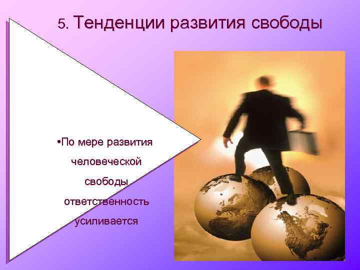 5. Тенденции • По мере развития человеческой свободы ответственность усиливается развития свободы 