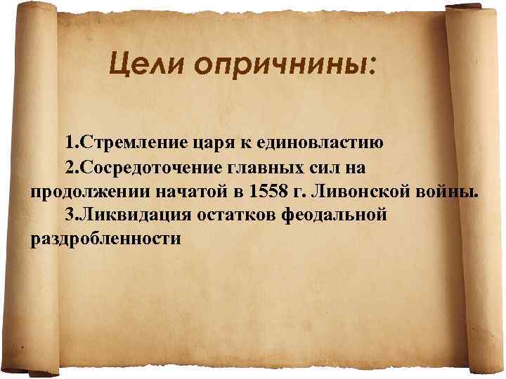 Цели опричнины: 1. Стремление царя к единовластию 2. Сосредоточение главных сил на продолжении начатой