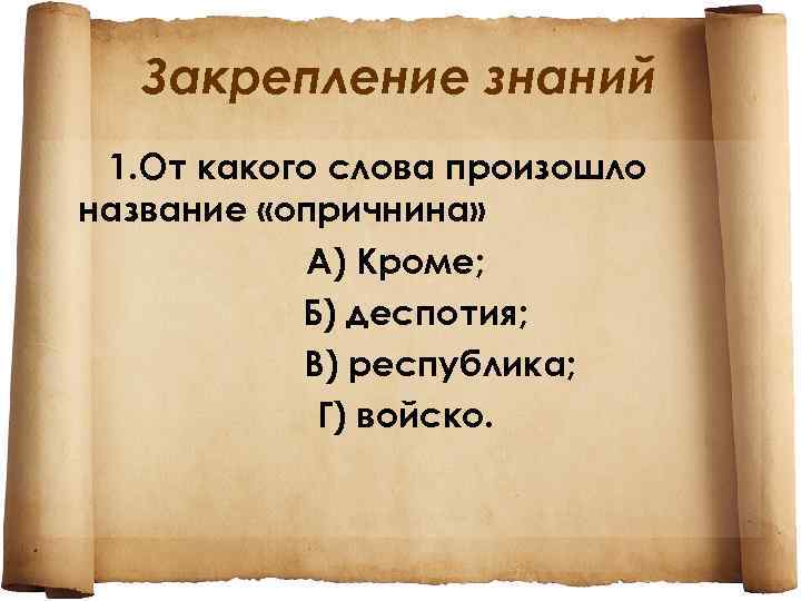 Закрепление знаний 1. От какого слова произошло название «опричнина» А) Кроме; Б) деспотия; В)