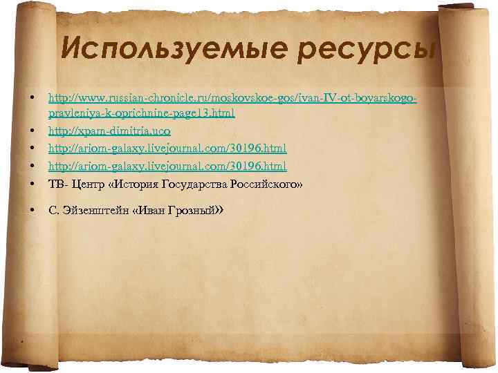 Используемые ресурсы • • • http: //www. russian-chronicle. ru/moskovskoe-gos/ivan-IV-ot-boyarskogopravleniya-k-oprichnine-page 13. html http: //xpam-dimitria. uco