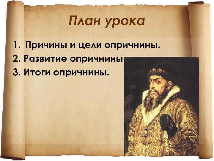 План урока 1. Причины и цели опричнины. 2. Развитие опричнины. 3. Итоги опричнины. 