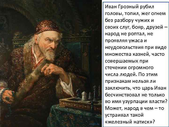 Иван Грозный рубил головы, топил, жег огнем без разбору чужих и своих слуг, бояр,