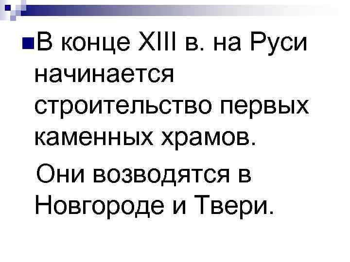 n. В конце XIII в. на Руси начинается строительство первых каменных храмов. Они возводятся