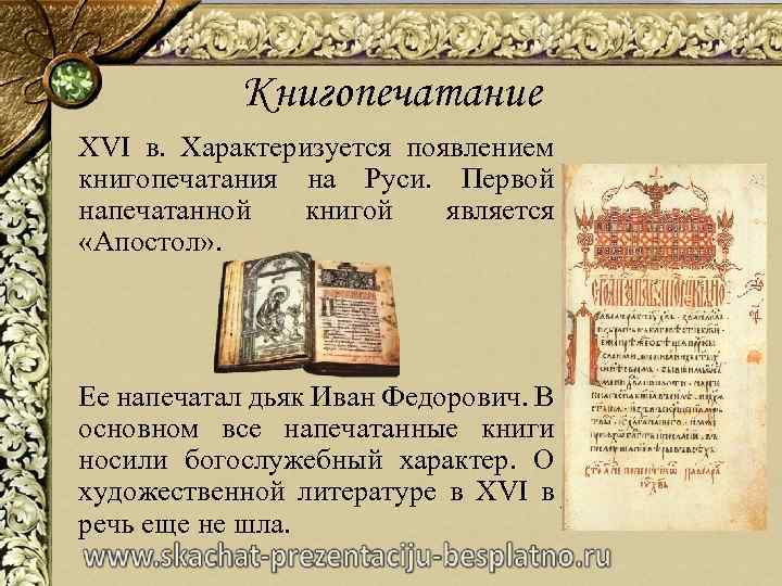 Книгопечатание XVI в. Характеризуется появлением книгопечатания на Руси. Первой напечатанной книгой является «Апостол» .