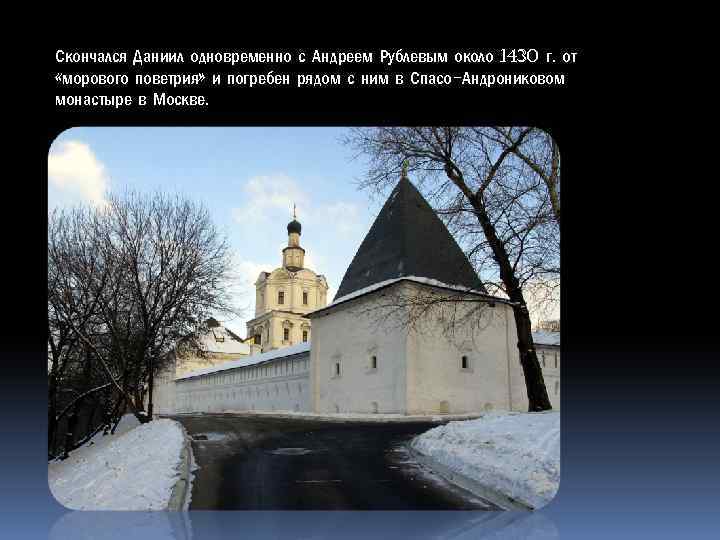 Скончался Даниил одновременно с Андреем Рублевым около 1430 г. от «морового поветрия» и погребен