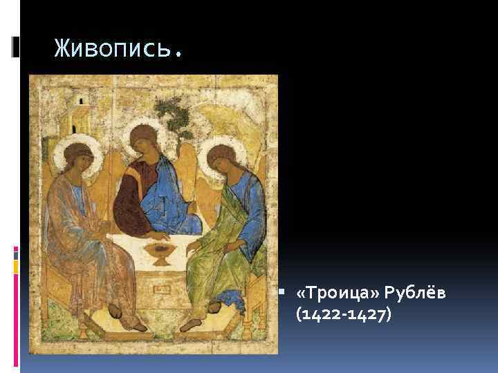 Живопись. «Троица» Рублёв (1422 -1427) 