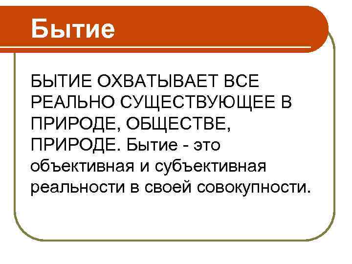 Бытие БЫТИЕ ОХВАТЫВАЕТ ВСЕ РЕАЛЬНО СУЩЕСТВУЮЩЕЕ В ПРИРОДЕ, ОБЩЕСТВЕ, ПРИРОДЕ. Бытие - это объективная