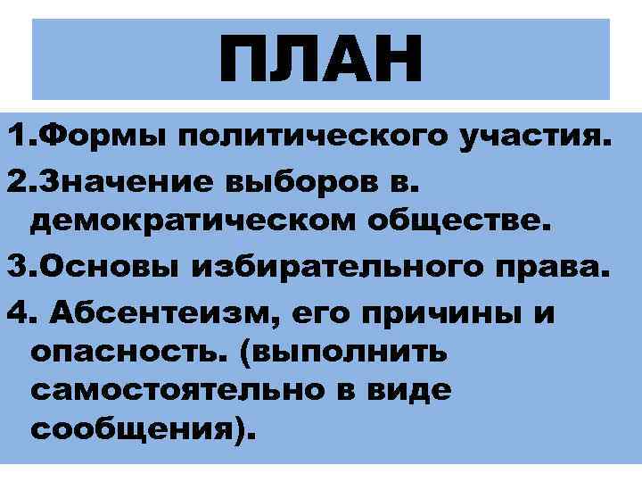ПЛАН 1. Формы политического участия. 2. Значение выборов в. демократическом обществе. 3. Основы избирательного