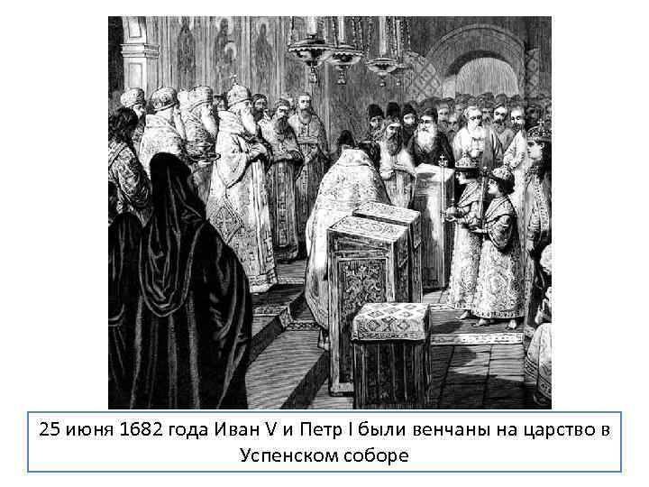 25 июня 1682 года Иван V и Петр I были венчаны на царство в