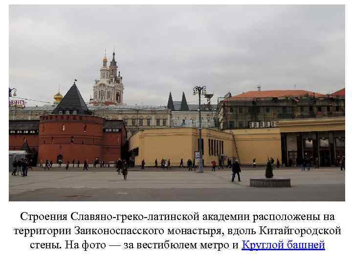 Строения Славяно-греко-латинской академии расположены на территории Заиконоспасского монастыря, вдоль Китайгородской стены. На фото —
