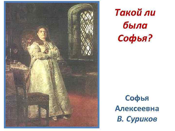 Такой ли была Софья? Софья Алексеевна В. Суриков 