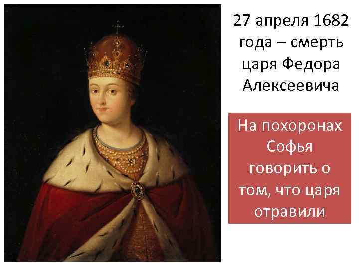27 апреля 1682 года – смерть царя Федора Алексеевича На похоронах Софья говорить о