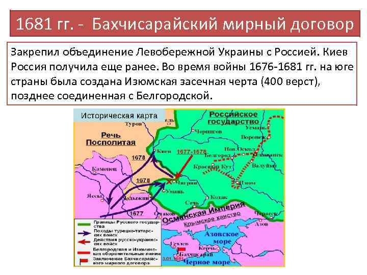 1681 гг. - Бахчисарайский мирный договор Закрепил объединение Левобережной Украины с Россией. Киев Россия