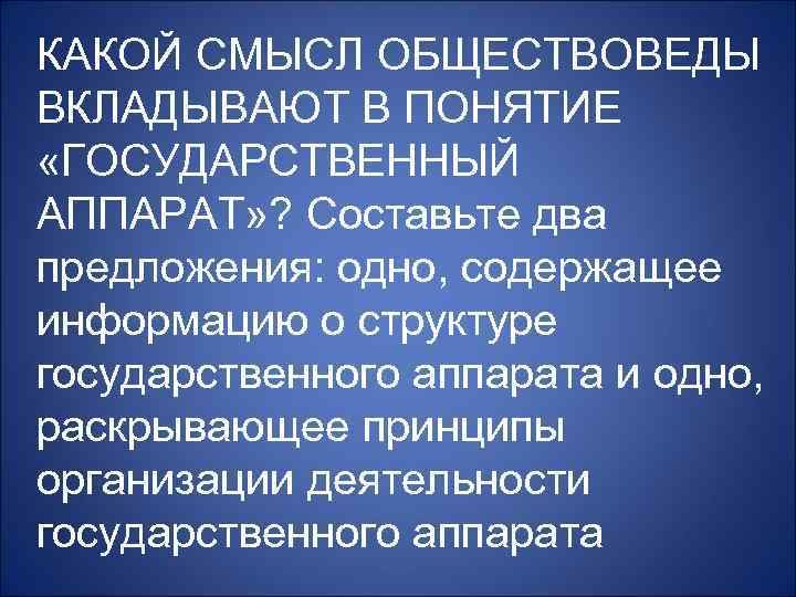 КАКОЙ СМЫСЛ ОБЩЕСТВОВЕДЫ ВКЛАДЫВАЮТ В ПОНЯТИЕ «ГОСУДАРСТВЕННЫЙ АППАРАТ» ? Составьте два предложения: одно, содержащее