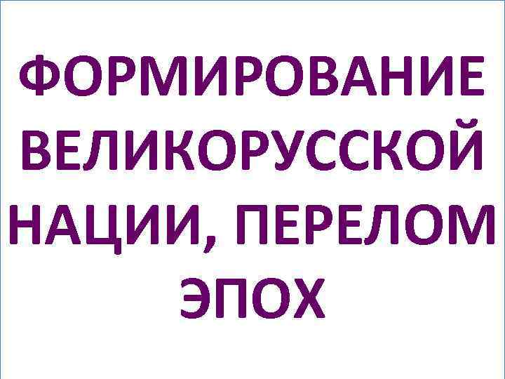 ФОРМИРОВАНИЕ ВЕЛИКОРУССКОЙ НАЦИИ, ПЕРЕЛОМ ЭПОХ • РАСПРОСТРАНЕНИЕ ГРАМОТНОСТИ СРЕДИ ВЕРХОВ ОБЩЕСТВА ( но подавляющая