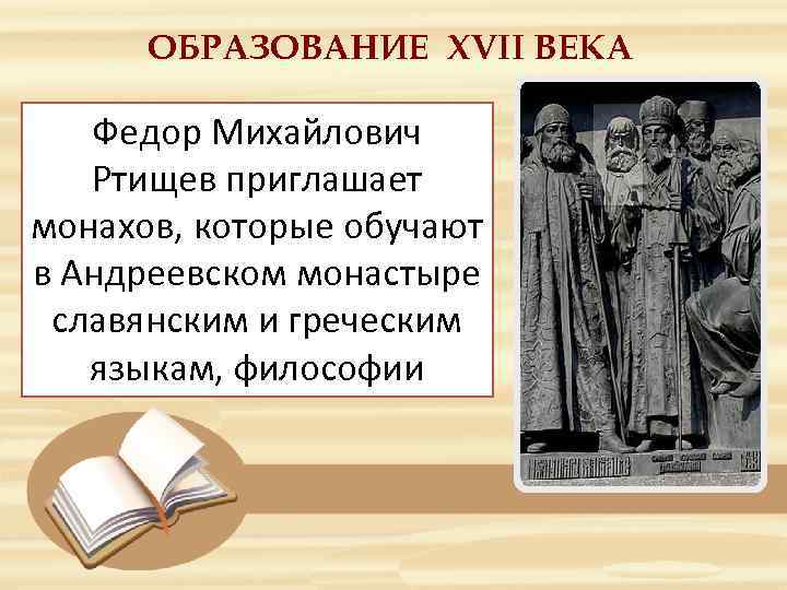 ОБРАЗОВАНИЕ ХVII ВЕКА Федор Михайлович Ртищев приглашает монахов, которые обучают в Андреевском монастыре славянским
