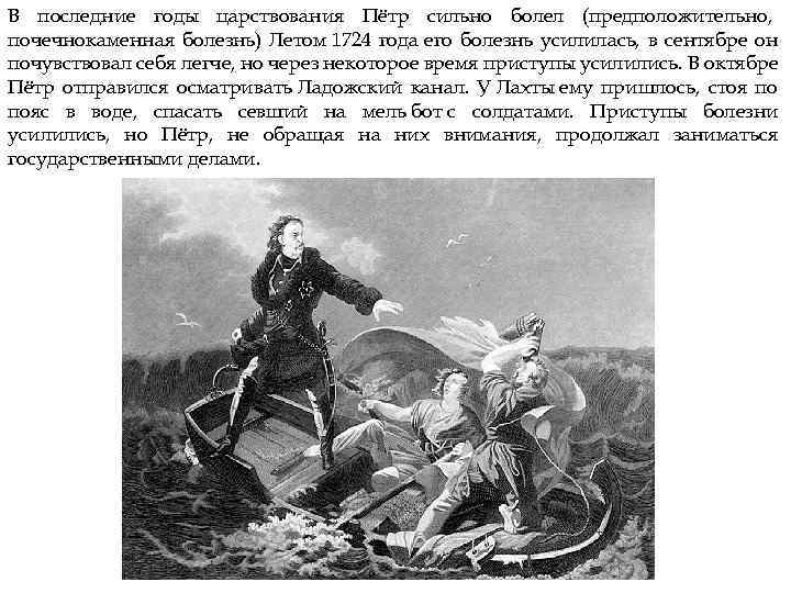 В последние годы царствования Пётр сильно болел (предположительно, почечнокаменная болезнь) Летом 1724 года его