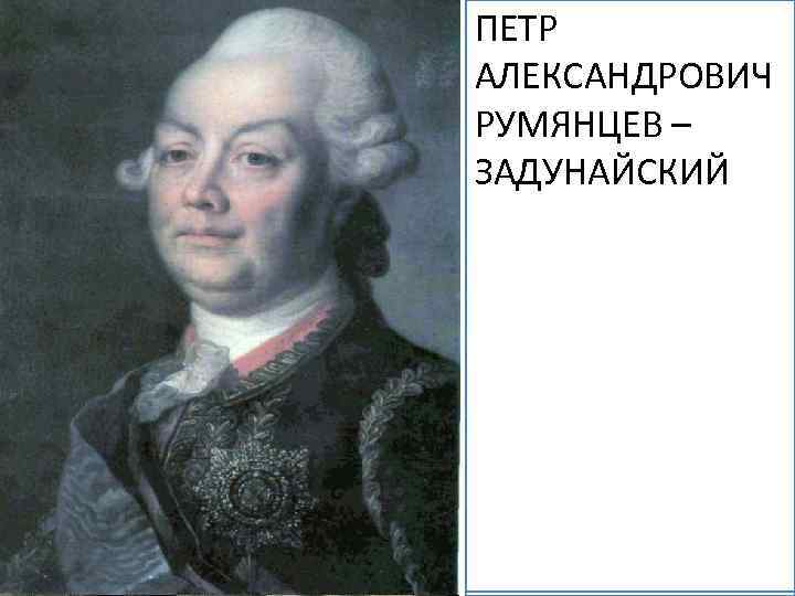 ПЕТР АЛЕКСАНДРОВИЧ РУМЯНЦЕВ – ЗАДУНАЙСКИЙ В 1725 году её муж находился в МАРИЯ МАТВЕЕВА