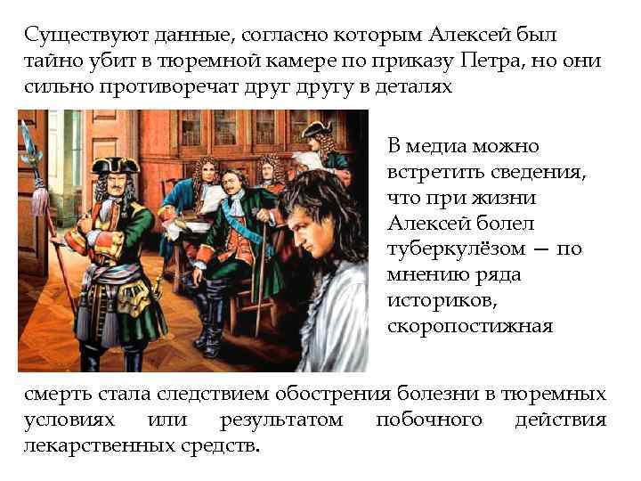Существуют данные, согласно которым Алексей был тайно убит в тюремной камере по приказу Петра,