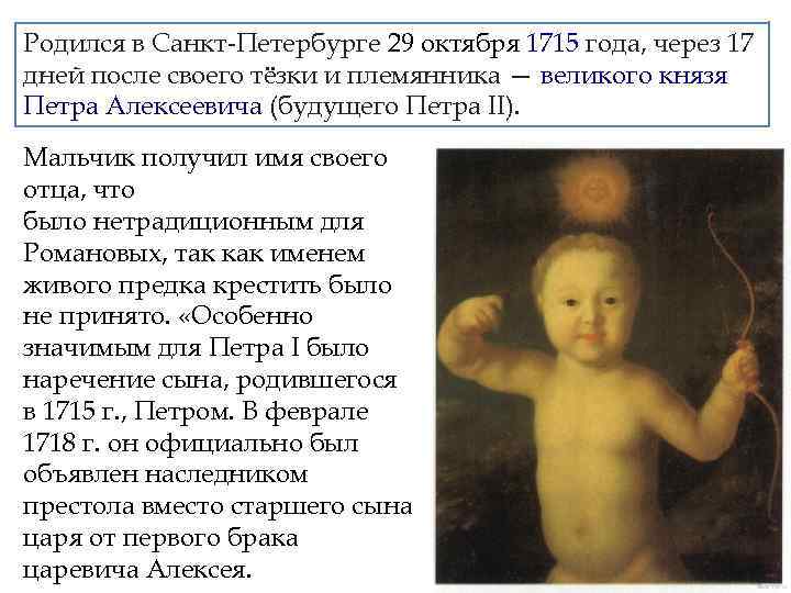 Родился в Санкт-Петербурге 29 октября 1715 года, через 17 дней после своего тёзки и