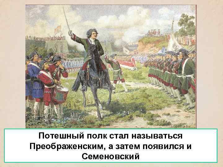 Потешный полк стал называться Преображенским, а затем появился и Семеновский 
