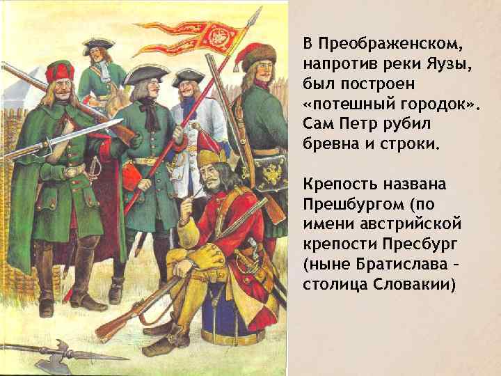 В Преображенском, напротив реки Яузы, был построен «потешный городок» . Сам Петр рубил бревна