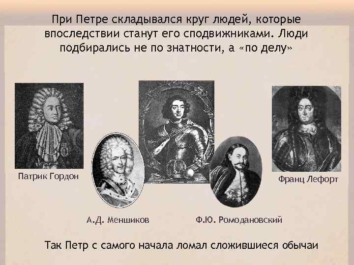 При Петре складывался круг людей, которые впоследствии станут его сподвижниками. Люди подбирались не по