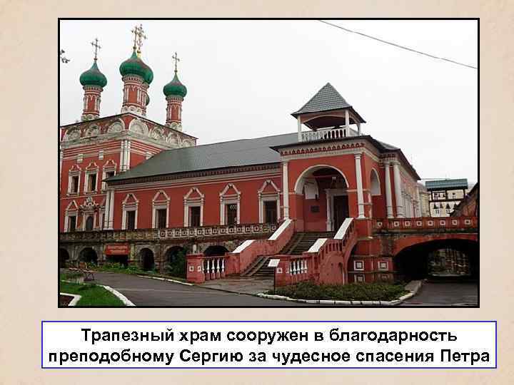 Трапезный храм сооружен в благодарность преподобному Сергию за чудесное спасения Петра 