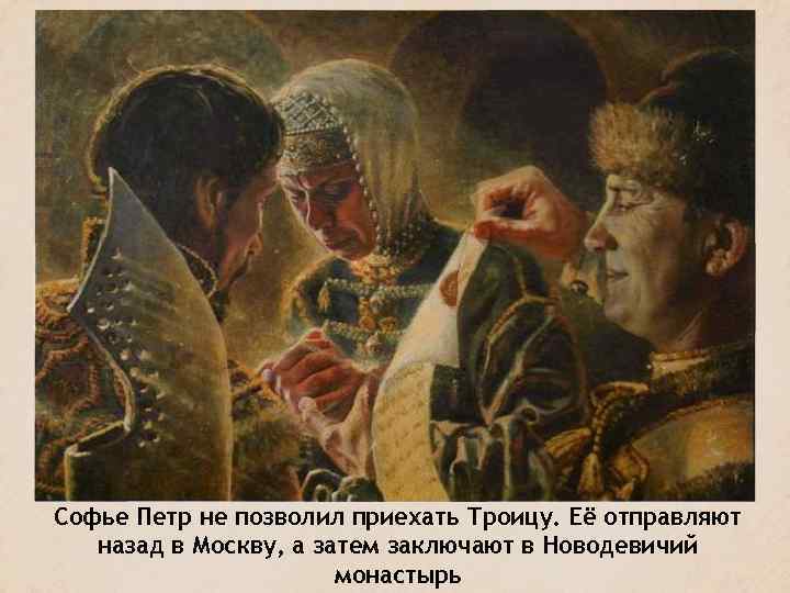 Софье Петр не позволил приехать Троицу. Её отправляют назад в Москву, а затем заключают
