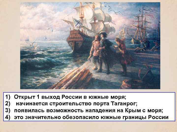 1) 2) 3) 4) Открыт 1 выход России в южные моря; начинается строительство порта