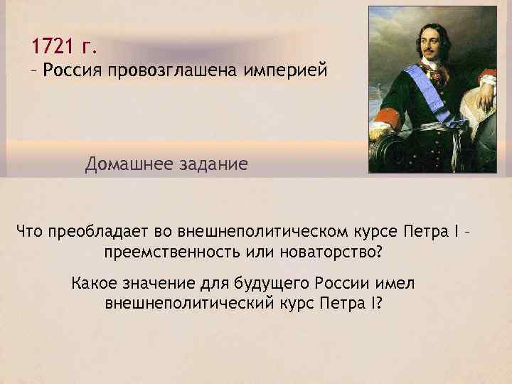 1721 г. – Россия провозглашена империей Домашнее задание Что преобладает во внешнеполитическом курсе Петра
