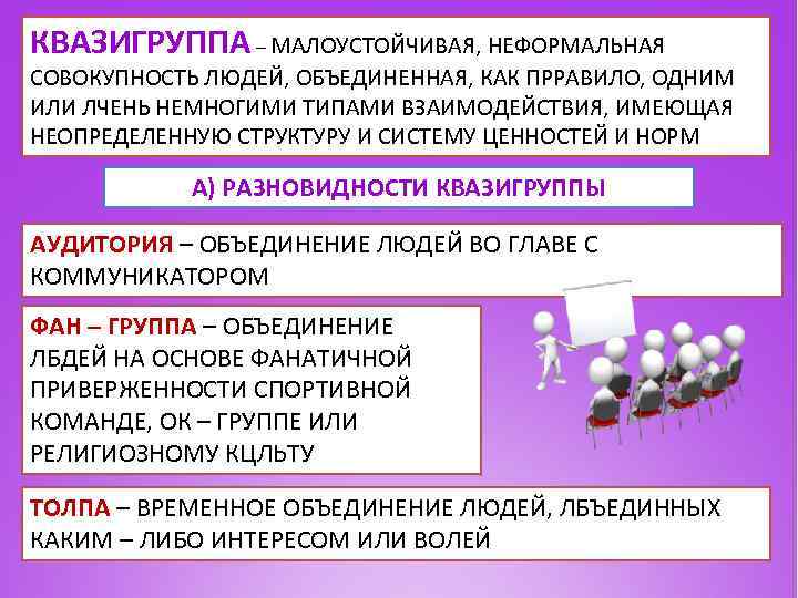 КВАЗИГРУППА – МАЛОУСТОЙЧИВАЯ, НЕФОРМАЛЬНАЯ СОВОКУПНОСТЬ ЛЮДЕЙ, ОБЪЕДИНЕННАЯ, КАК ПРРАВИЛО, ОДНИМ ИЛИ ЛЧЕНЬ НЕМНОГИМИ ТИПАМИ