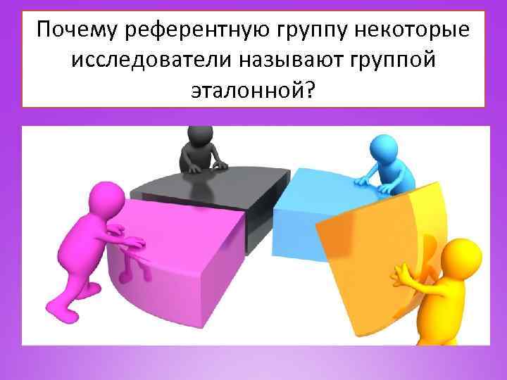 Почему референтную группу некоторые исследователи называют группой эталонной? 