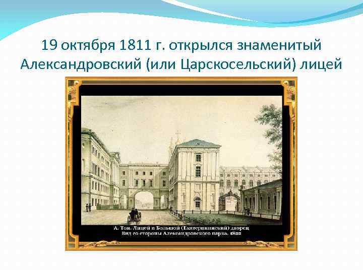 19 октября 1811 г. открылся знаменитый Александровский (или Царскосельский) лицей 