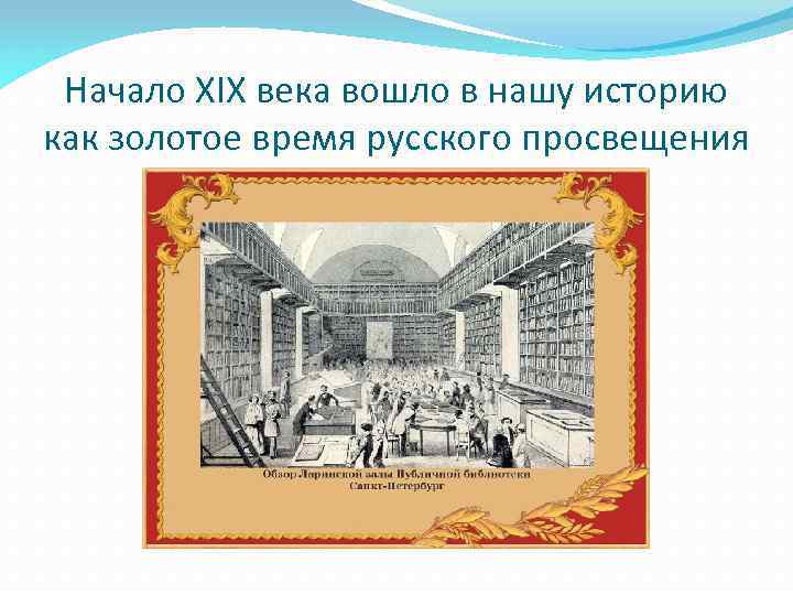 Начало XIX века вошло в нашу историю как золотое время русского просвещения 