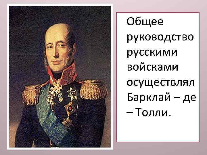 Общее руководство русскими войсками осуществлял Барклай – де – Толли. 