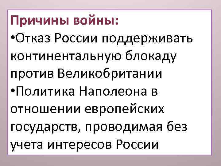 Причины войны: • Отказ России поддерживать континентальную блокаду против Великобритании • Политика Наполеона в