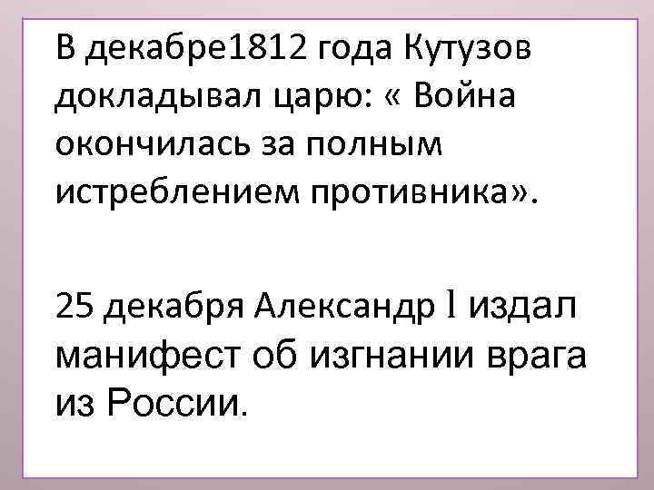 В декабре 1812 года Кутузов докладывал царю: « Война окончилась за полным истреблением противника»