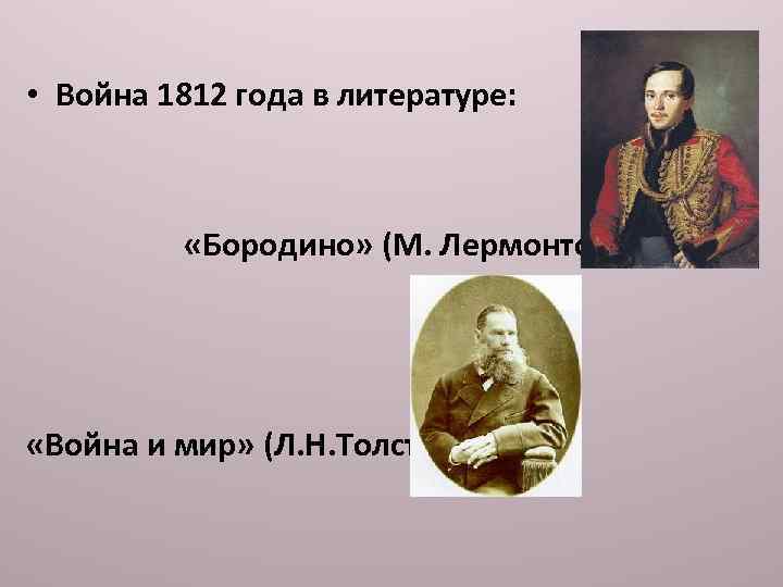  • Война 1812 года в литературе: «Бородино» (М. Лермонтов) «Война и мир» (Л.