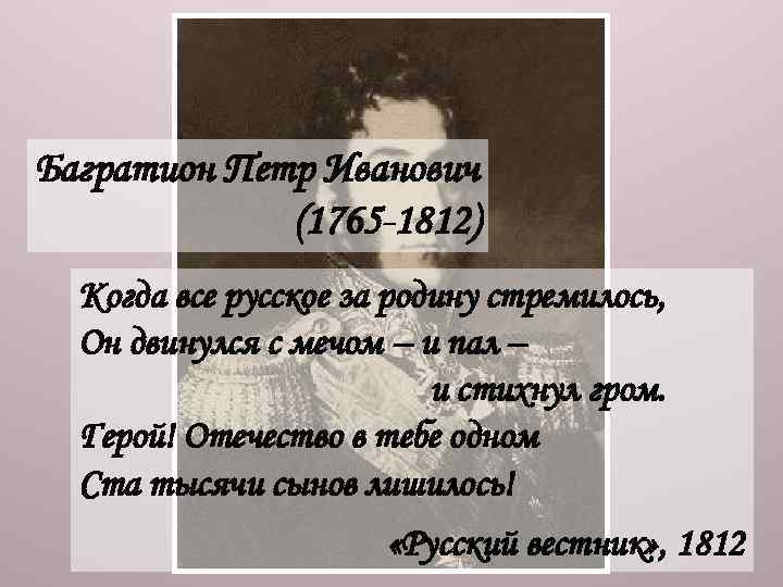 Багратион Петр Иванович (1765 -1812) Когда все русское за родину стремилось, Он двинулся с