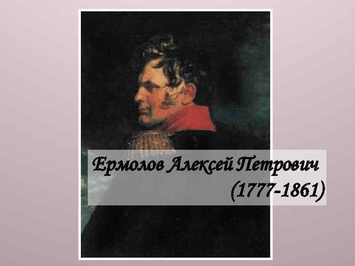 Ермолов Алексей Петрович (1777 -1861) 