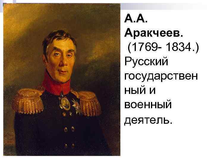 А. А. Аракчеев. (1769 - 1834. ) Русский государствен ный и военный деятель. 