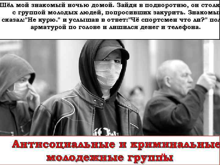 Шёл мой знакомый ночью домой. Зайдя в подворотню, он столк с группой молодых людей,