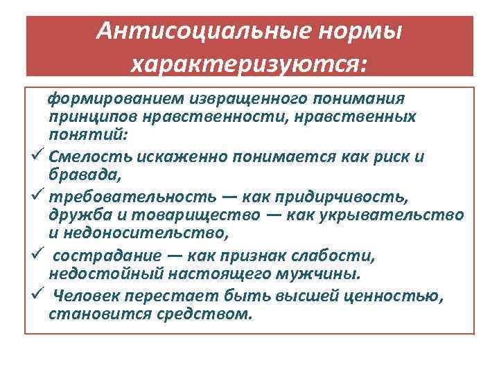 Антисоциальные нормы характеризуются: формированием извращенного понимания принципов нравственности, нравственных понятий: ü Смелость искаженно понимается