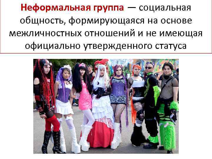 Неформальная группа — социальная общность, формирующаяся на основе межличностных отношений и не имеющая официально